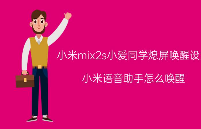 小米mix2s小爱同学熄屏唤醒设置 小米语音助手怎么唤醒？